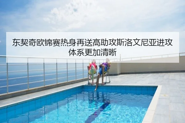 东契奇欧锦赛热身再送高助攻斯洛文尼亚进攻体系更加清晰