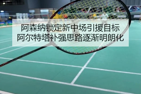 阿森纳锁定新中场引援目标 阿尔特塔补强思路逐渐明朗化